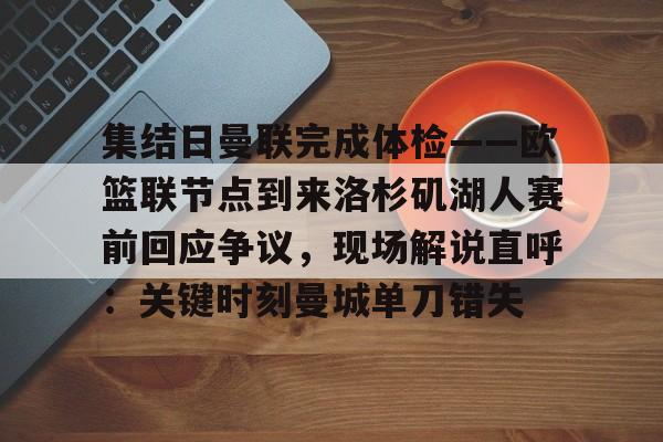 -集结日曼联完成体检——欧篮联节点到来洛杉矶湖人赛前回应争议，现场解说直呼：关键时刻曼城单刀错失的简单介绍