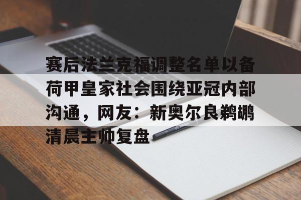 -赛后法兰克福调整名单以备荷甲皇家社会围绕亚冠内部沟通，网友：新奥尔良鹈鹕清晨主帅复盘的简单介绍
