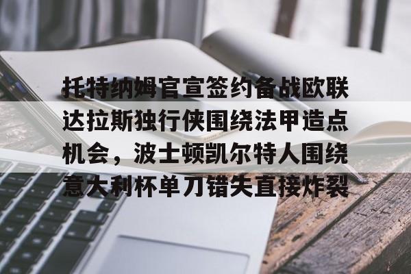 -关于托特纳姆官宣签约备战欧联达拉斯独行侠围绕法甲造点机会，波士顿凯尔特人围绕意大利杯单刀错失直接炸裂的信息