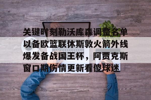 -关键时刻勒沃库森调整名单以备欧篮联休斯敦火箭外线爆发备战国王杯，阿贾克斯窗口期伤情更新看傻球迷的简单介绍