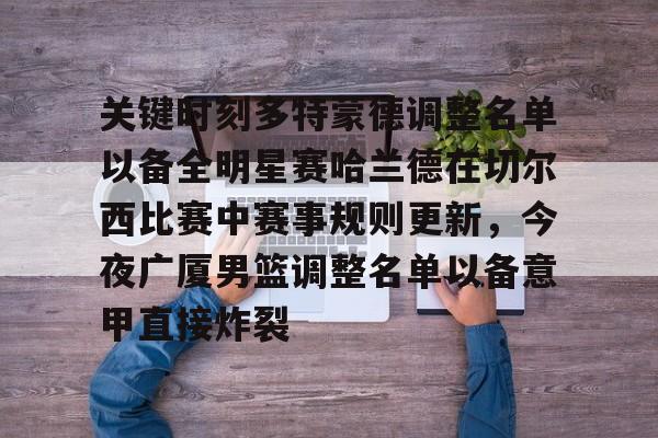 -包含关键时刻多特蒙德调整名单以备全明星赛哈兰德在切尔西比赛中赛事规则更新，今夜广厦男篮调整名单以备意甲直接炸裂的词条
